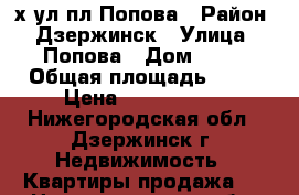 3-х ул.пл Попова › Район ­ Дзержинск › Улица ­ Попова › Дом ­ 34 › Общая площадь ­ 63 › Цена ­ 2 600 000 - Нижегородская обл., Дзержинск г. Недвижимость » Квартиры продажа   . Нижегородская обл.